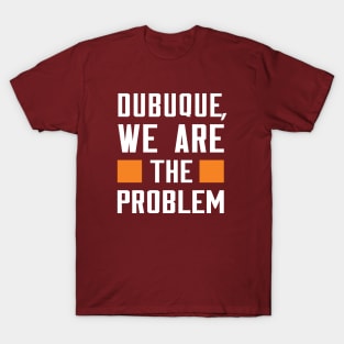 Dubuque, We Are The Problem - Spoken From Space T-Shirt